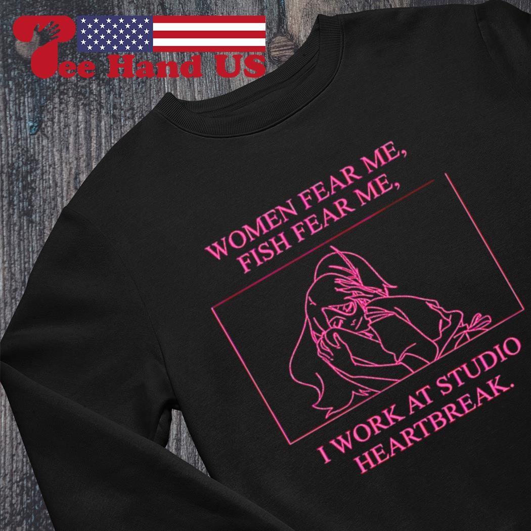 https://images.teehandus.com/2023/08/Women-fear-me-fish-fear-me-I-work-at-studio-heartbreak-shirt-sweater.jpg