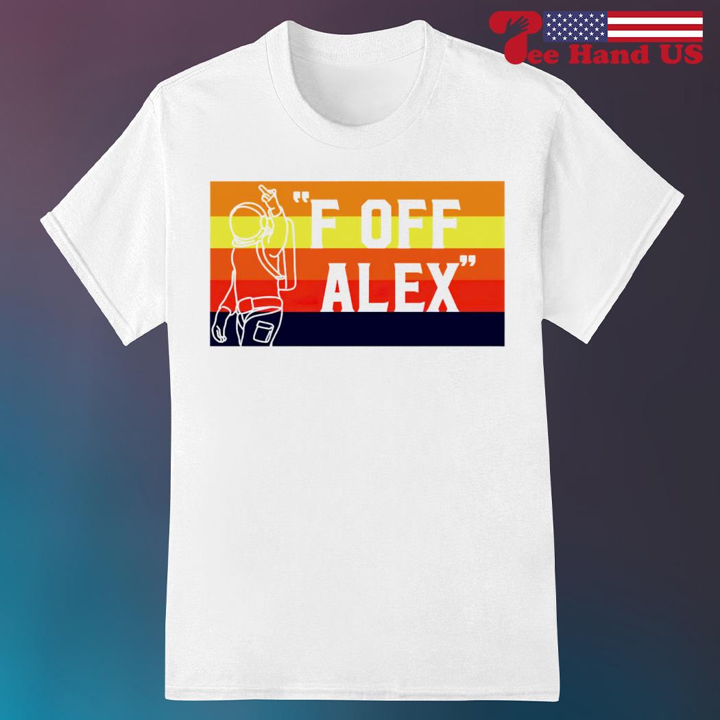 Awesome fuck Off Alex Houston Astros shirt, hoodie, sweater, long sleeve  and tank top