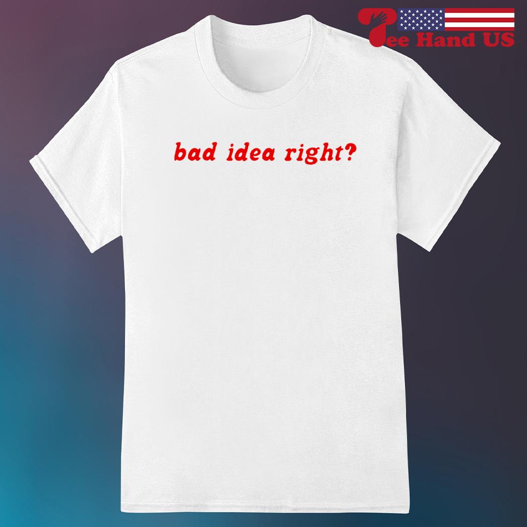 Bad Idea Right Shirt - Myluxshirt News