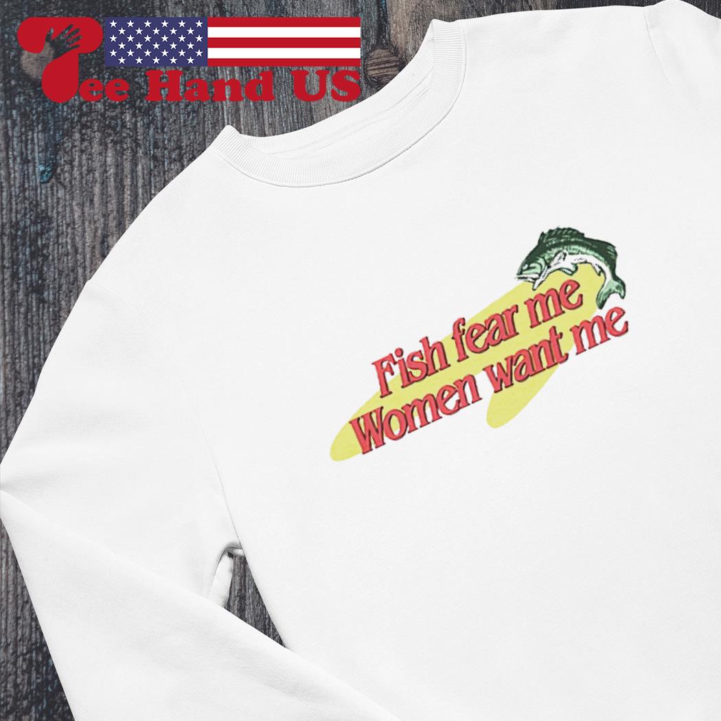 Fish want me women fear me shirt, hoodie, tank top, sweater and long sleeve  t-shirt