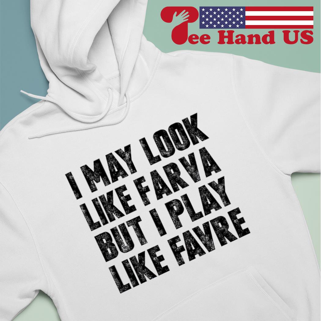 I May Look Like Farva But I Play Like Favre Shirt, hoodie, sweater and long  sleeve