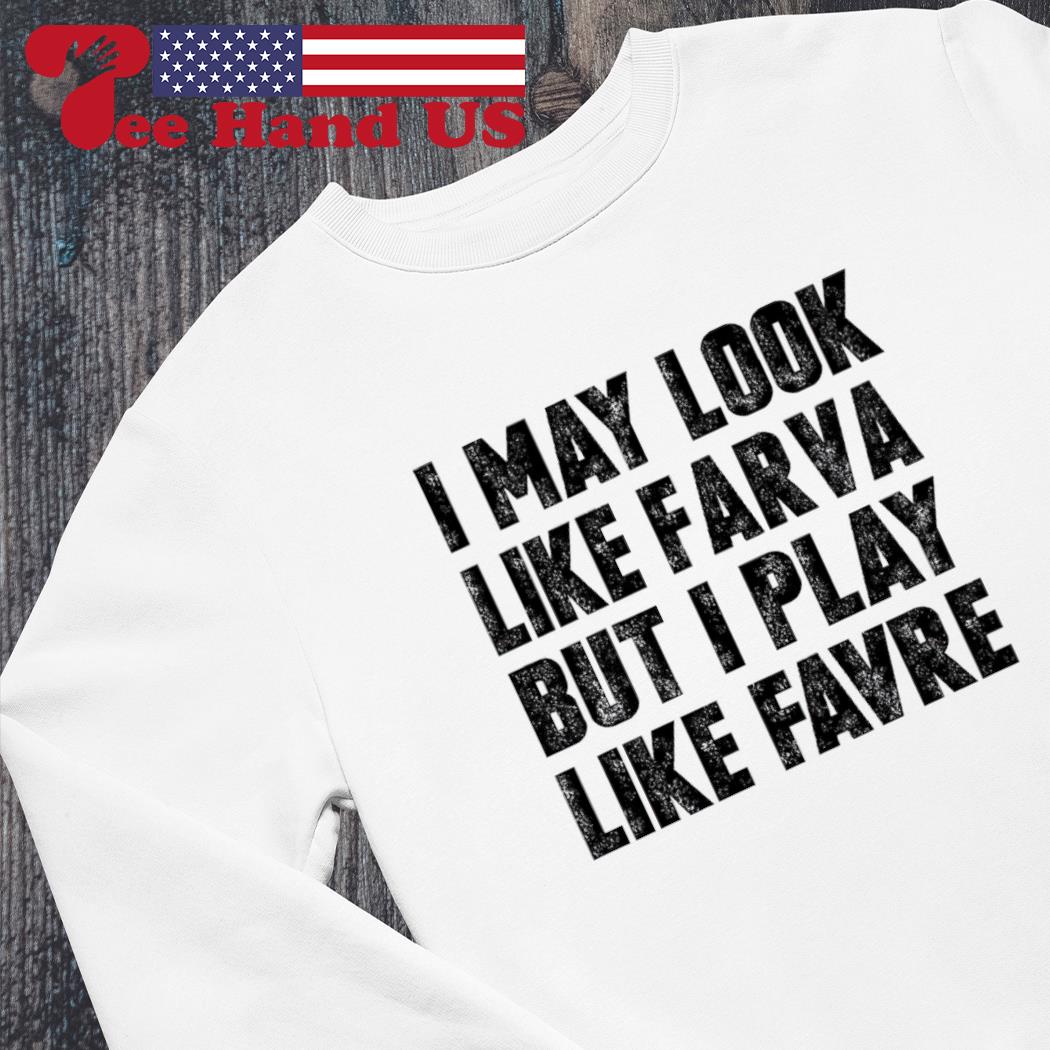 I May Look Like Farva But I Play Like Favre T-Shirts, hoodie, sweater, long  sleeve and tank top