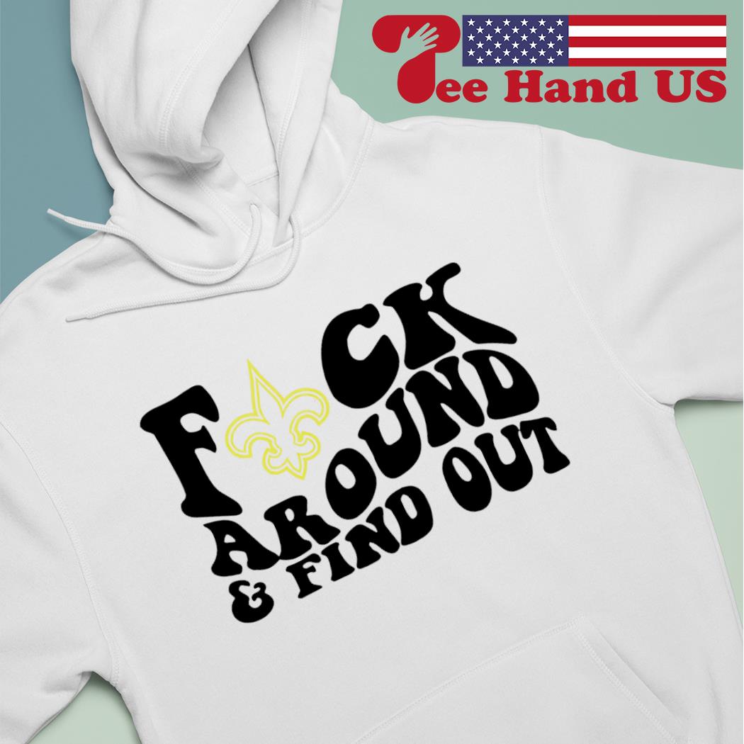 Product new Orleans Saints Fuck Around And Find Out Shirt, hoodie, sweater,  long sleeve and tank top