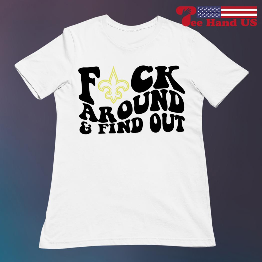 Product new Orleans Saints Fuck Around And Find Out Shirt, hoodie, sweater,  long sleeve and tank top