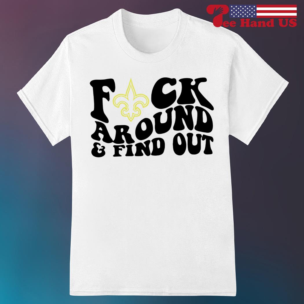 Official New Orleans Saints Fuck Around & Find Out Shirt, hoodie, sweater,  long sleeve and tank top