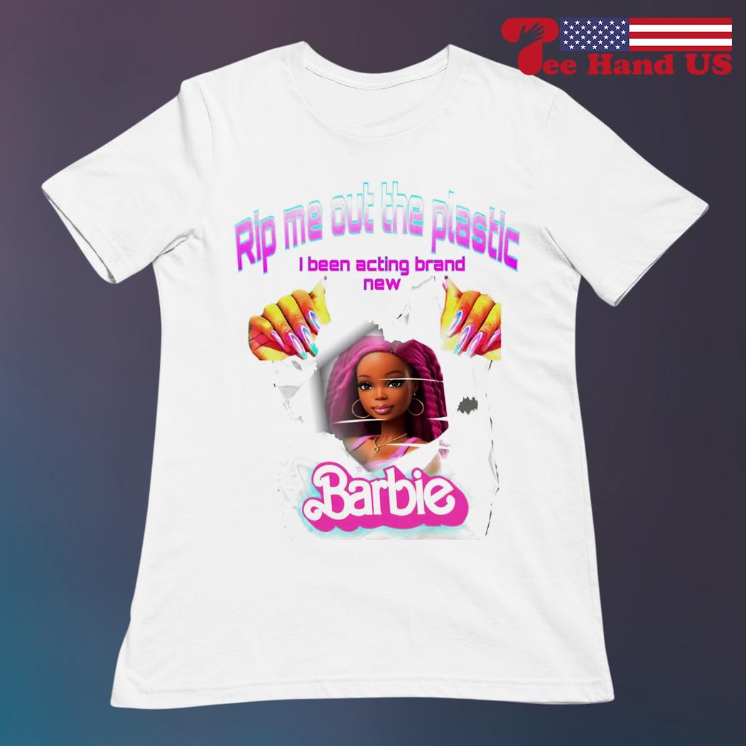 Rip me out the plastic i been acting brand new Barbie shirt, hoodie,  sweater, long sleeve and tank top