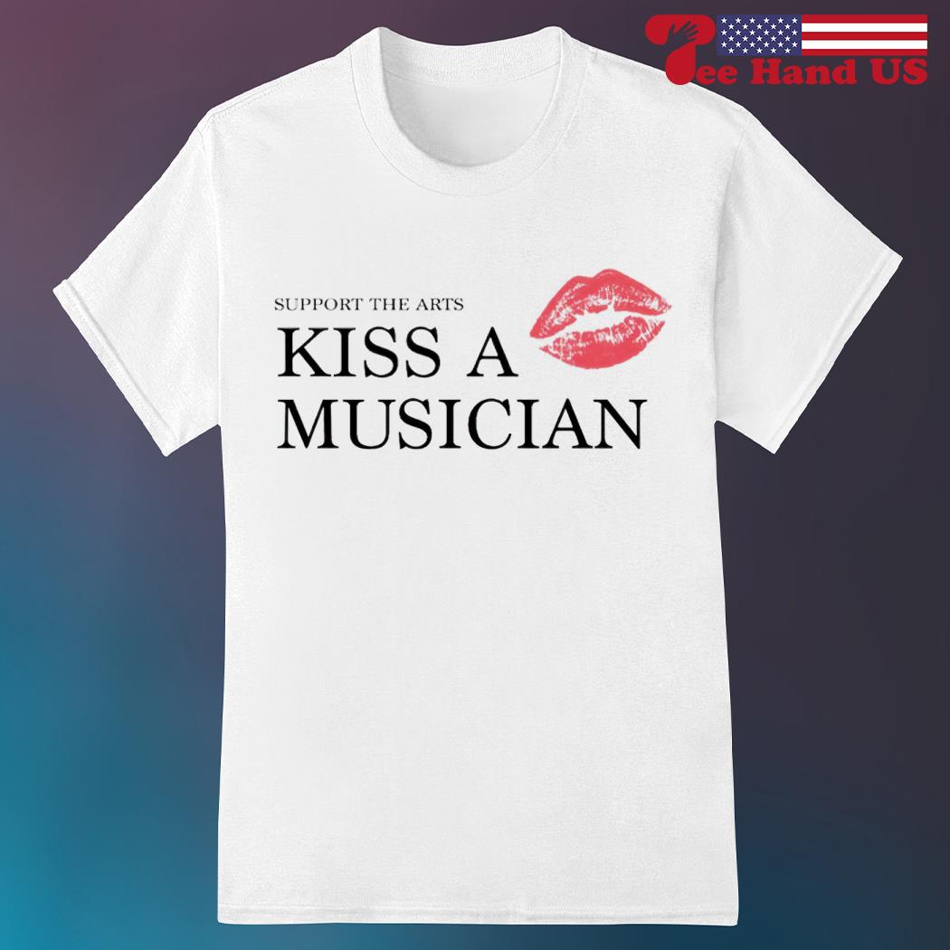 Support the arts kiss a musician shirt, hoodie, sweater, long sleeve and  tank top