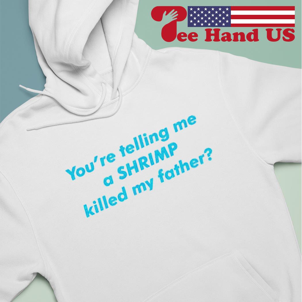 You're telling me a shrimp killed my father s hoodie