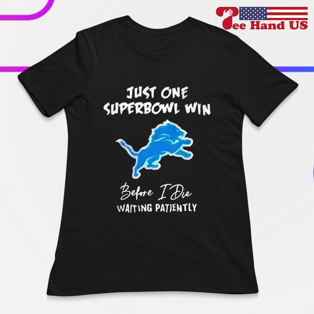 Detroit Lions Just One Superbowl Win Before I Die Waiting Patiently shirt,  hoodie, sweater, long sleeve and tank top