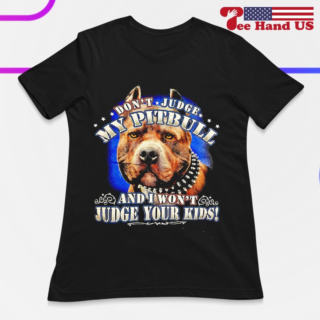 Don't Judge My Pitbull And I Won't Judge Your Kids T-Shirt Don't Judge My Pitbull And I Won't Judge Your Kids T-Shirt