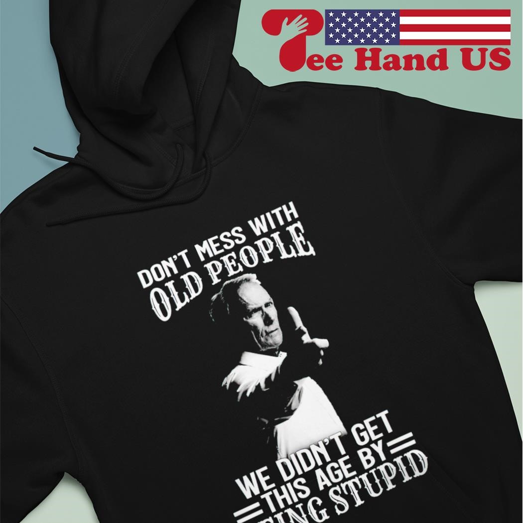 Kansas city Chiefs don't mess with old people who loves chiefs we didn't  get this age by being stupid T-shirts, hoodie, sweater, long sleeve and  tank top