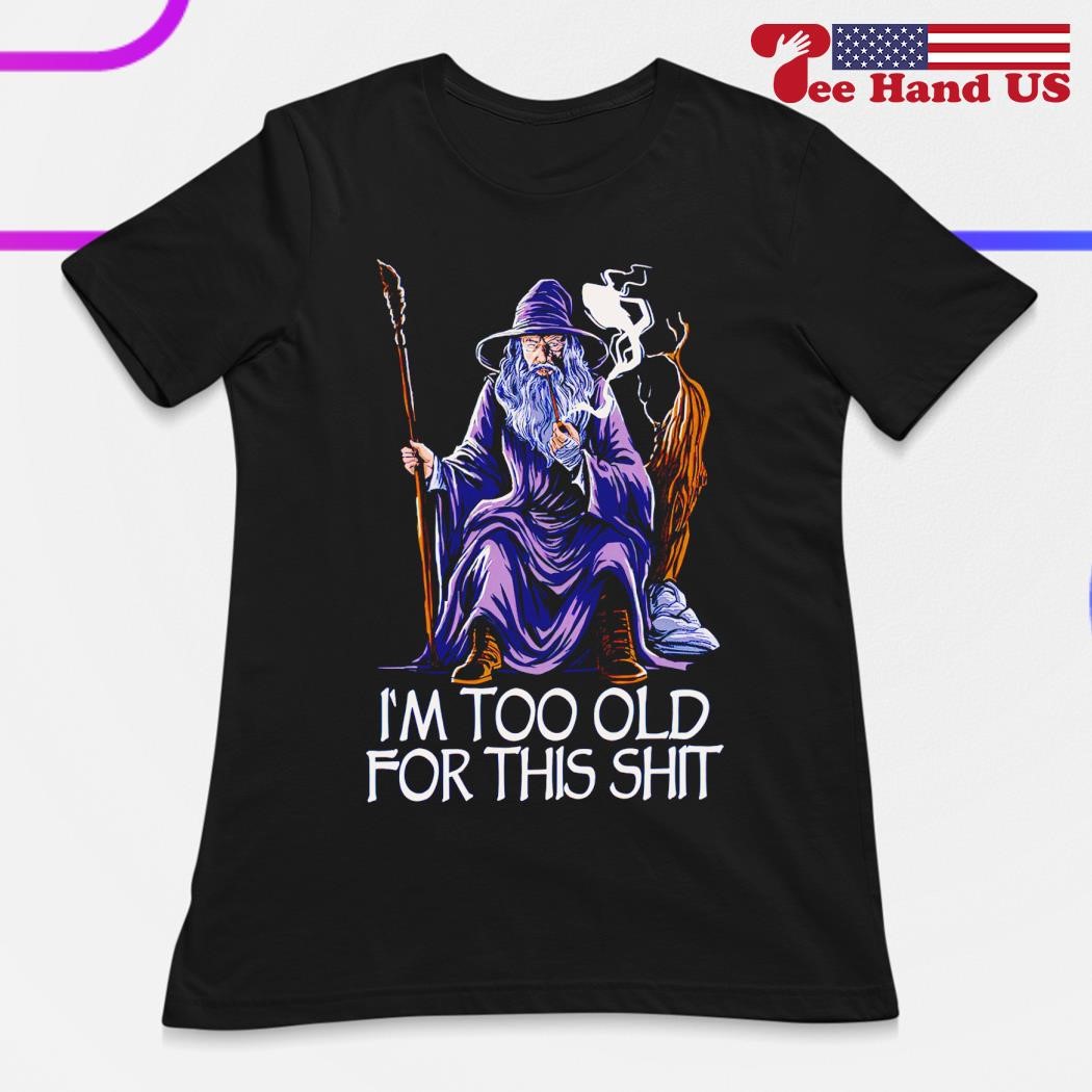 I'm Too Old For This Shit T-Shirt I'm Too Old For This Shit T-Shirt