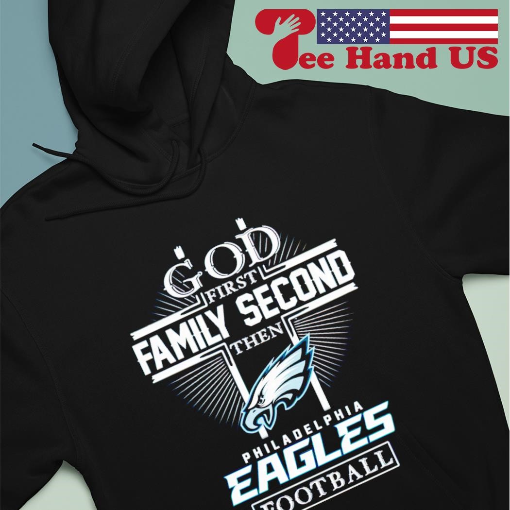 Philadelphia Eagles Shirt, God First Family Second Then Eagles