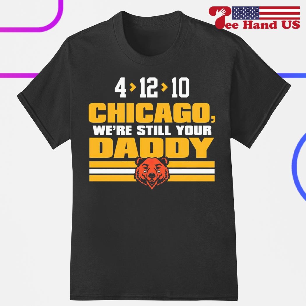 Green Bay Packers vs Chicago Bears 4 12 10 Chicago we're still your Daddy  shirt, hoodie, sweater, long sleeve and tank top