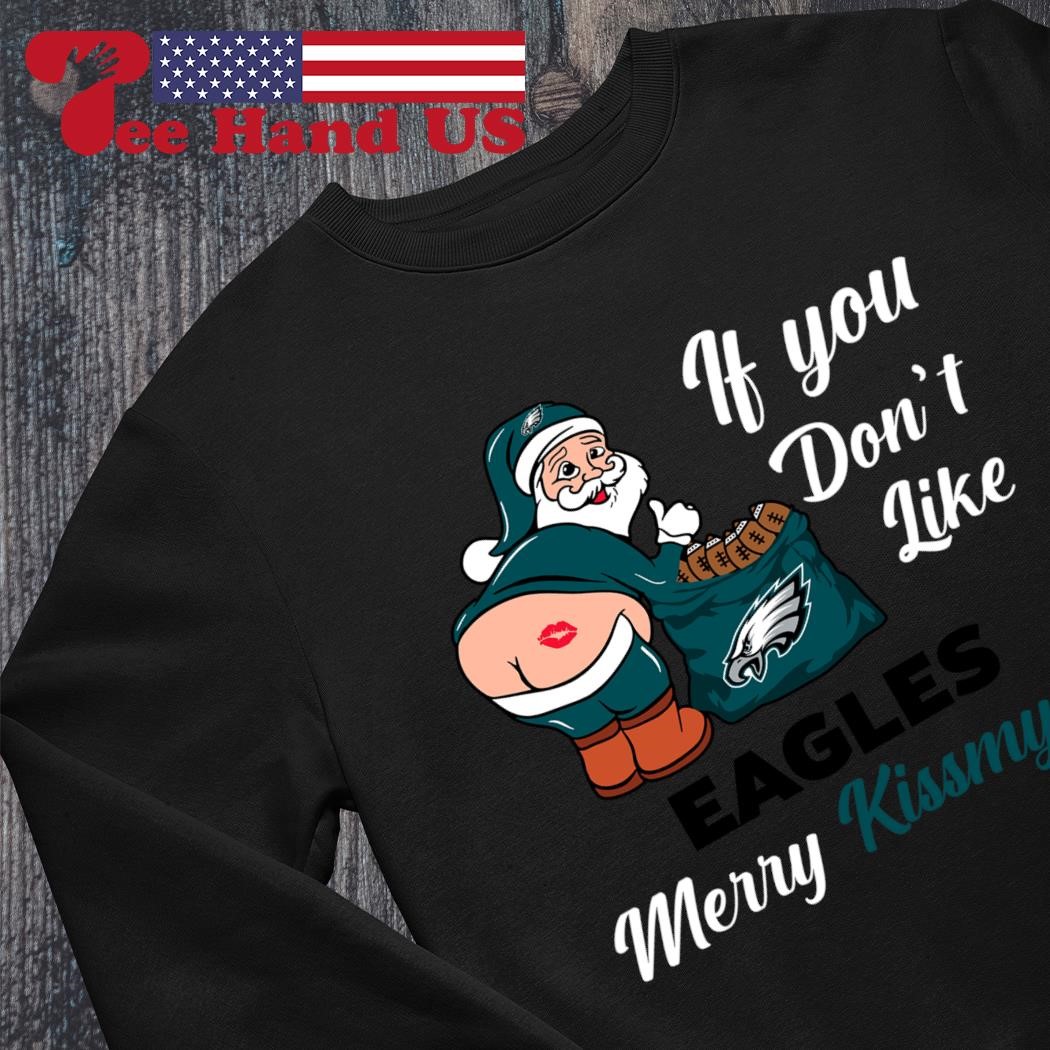 If you don't like Philadelphia Eagles Merry Kissmyass funny 2023 shirt,  hoodie, sweater, long sleeve and tank top