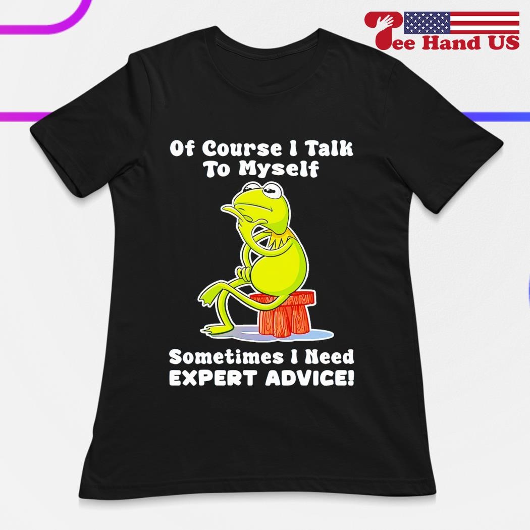 Of Course I Talk To Myself Sometimes I Need Expert Advice T-Shirt