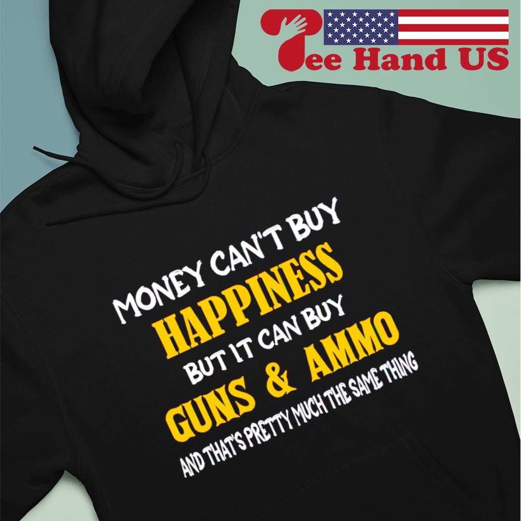 You Can't Buy Happiness But You Can Buy Ammo And THat's Pretty Much The Same Thing T-Shirt You Can't Buy Happiness But You Can Buy Ammo And THat's Pretty Much The Same Thing T-Shirt