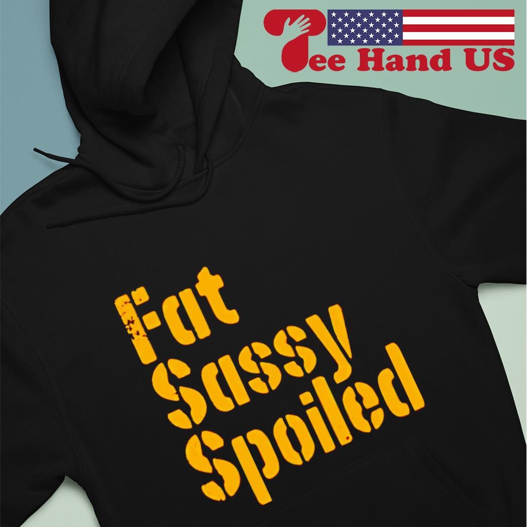 Fat, Sassy, & Spoiled Pittsburgh Steelers Shirt, hoodie, sweater