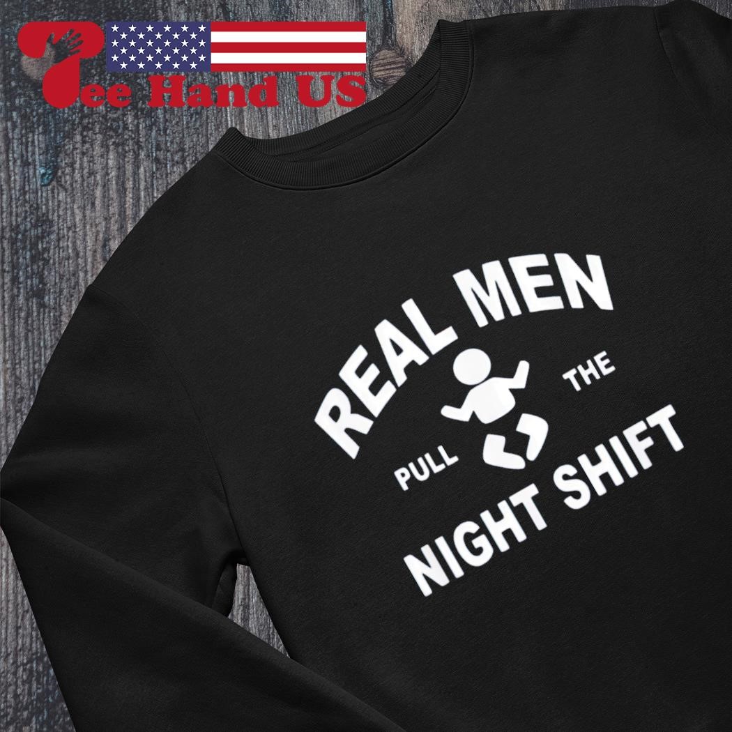 Real men pull the night shift shirt, hoodie, sweater, long sleeve
