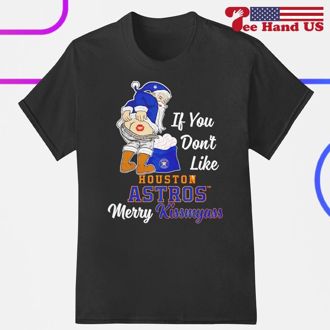 Santa Claus if you don't like Houston Astros Merry Kissmyass shirt, hoodie,  sweater, long sleeve and tank top
