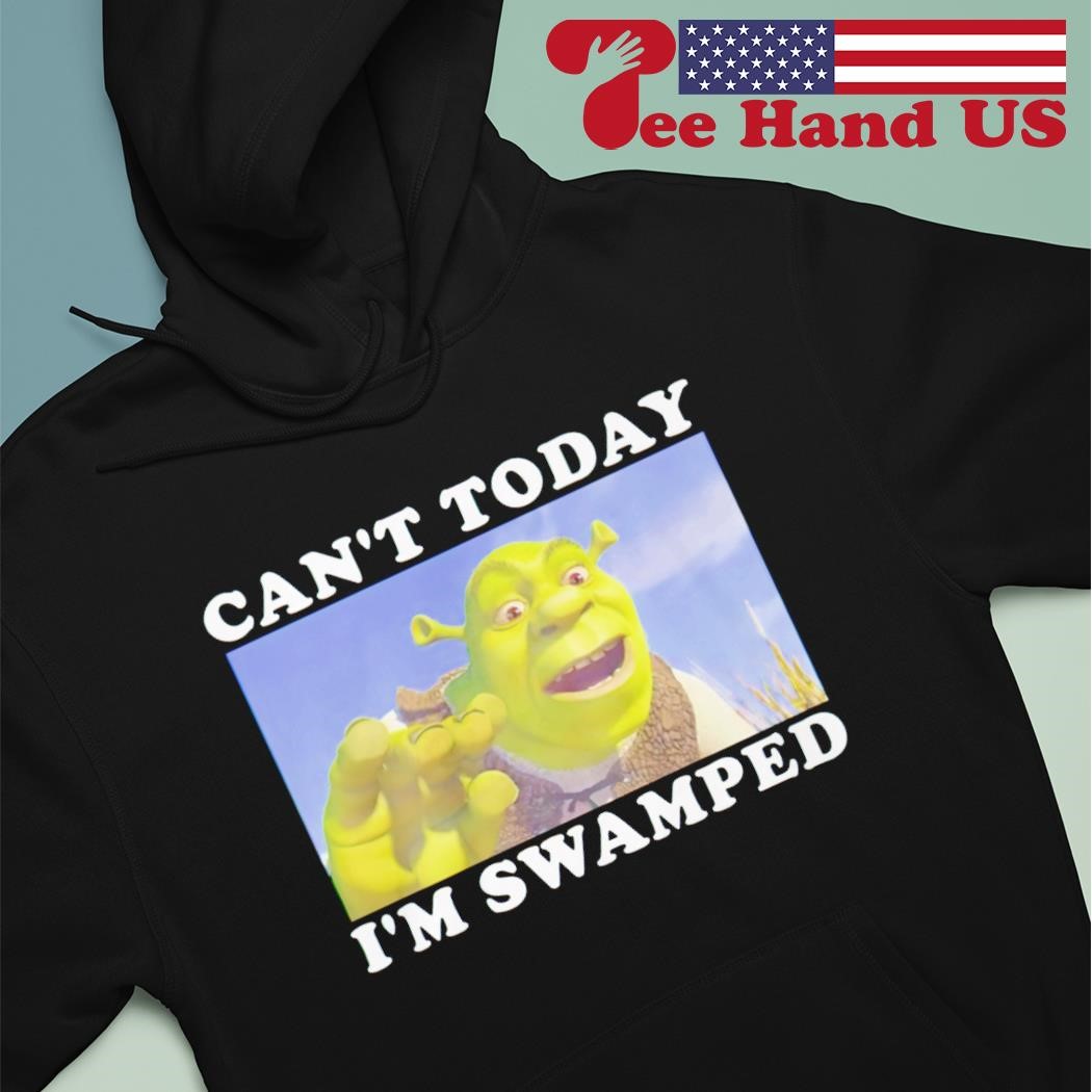 Shrek can't today I'm swamped shirt hoodie.jpg