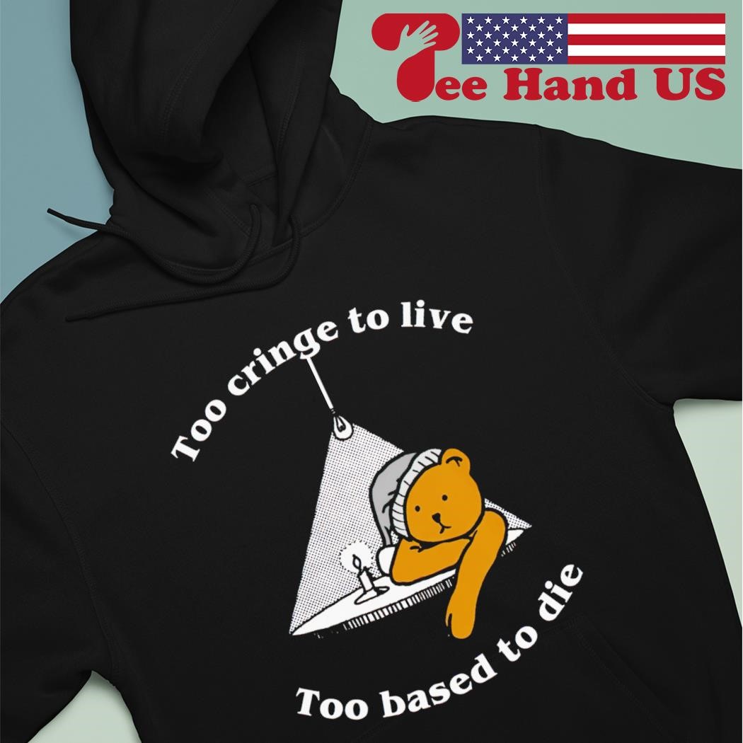 Teady bear too cringe to live too based to die shirt hoodie.jpg