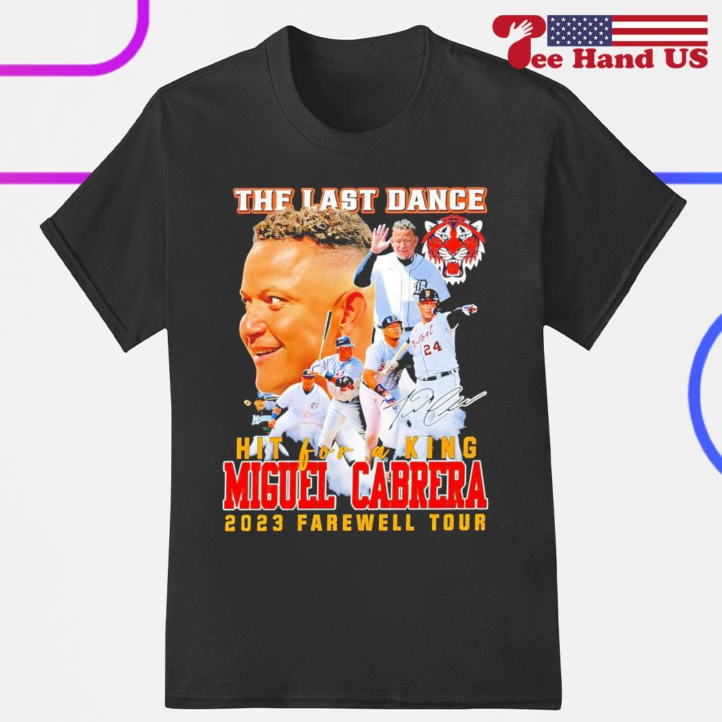 The Last Dance Hit For A King Miguel Cabrera 2023 Farewell Tour Unisex T- Shirt, hoodie, sweater, long sleeve and tank top