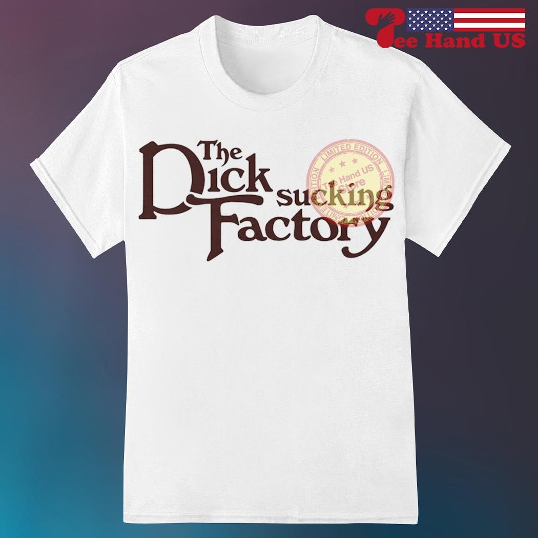 The dick sucking factory shirt, hoodie, sweater, long sleeve and tank top