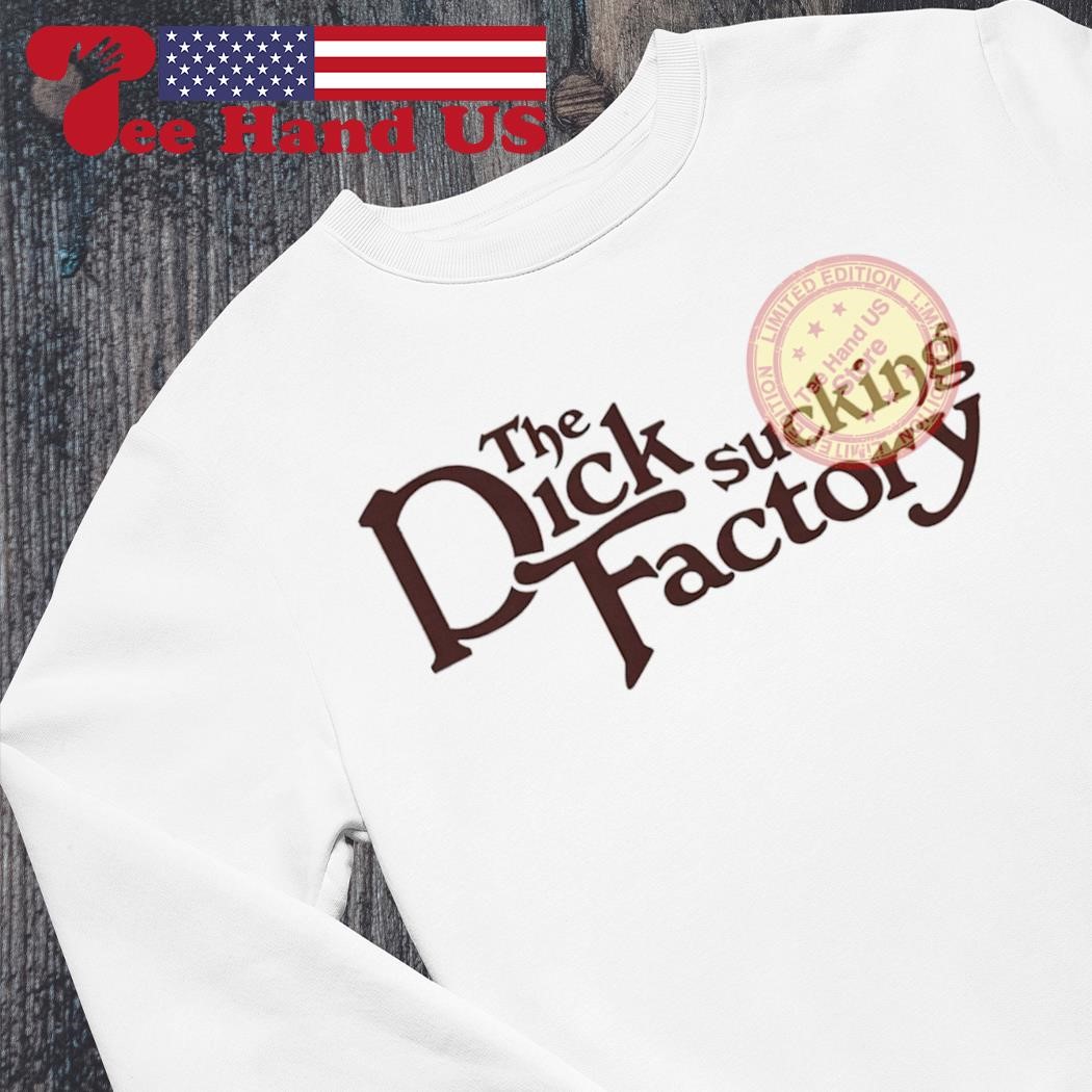 The dick sucking factory shirt, hoodie, sweater, long sleeve and tank top