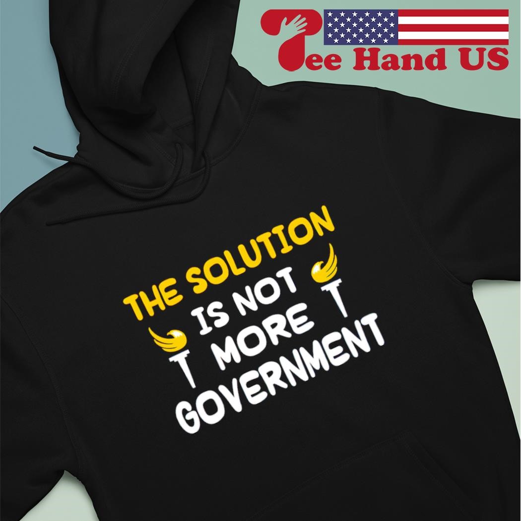 The solution is not more government shirt hoodie.jpg