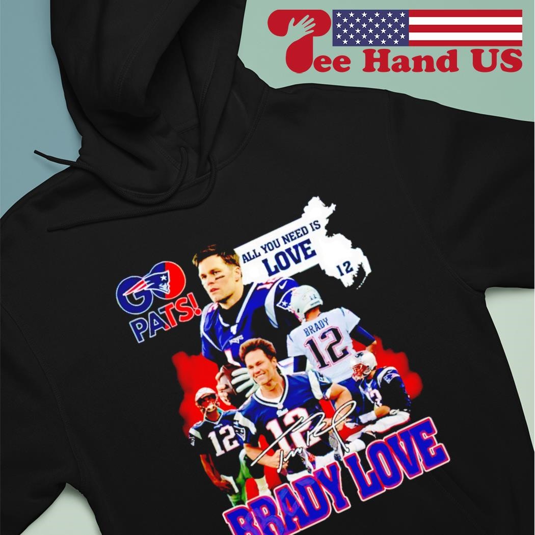 Tom Brady New England Patriots go pats all you need is love brady love  shirt, hoodie, sweater, long sleeve and tank top