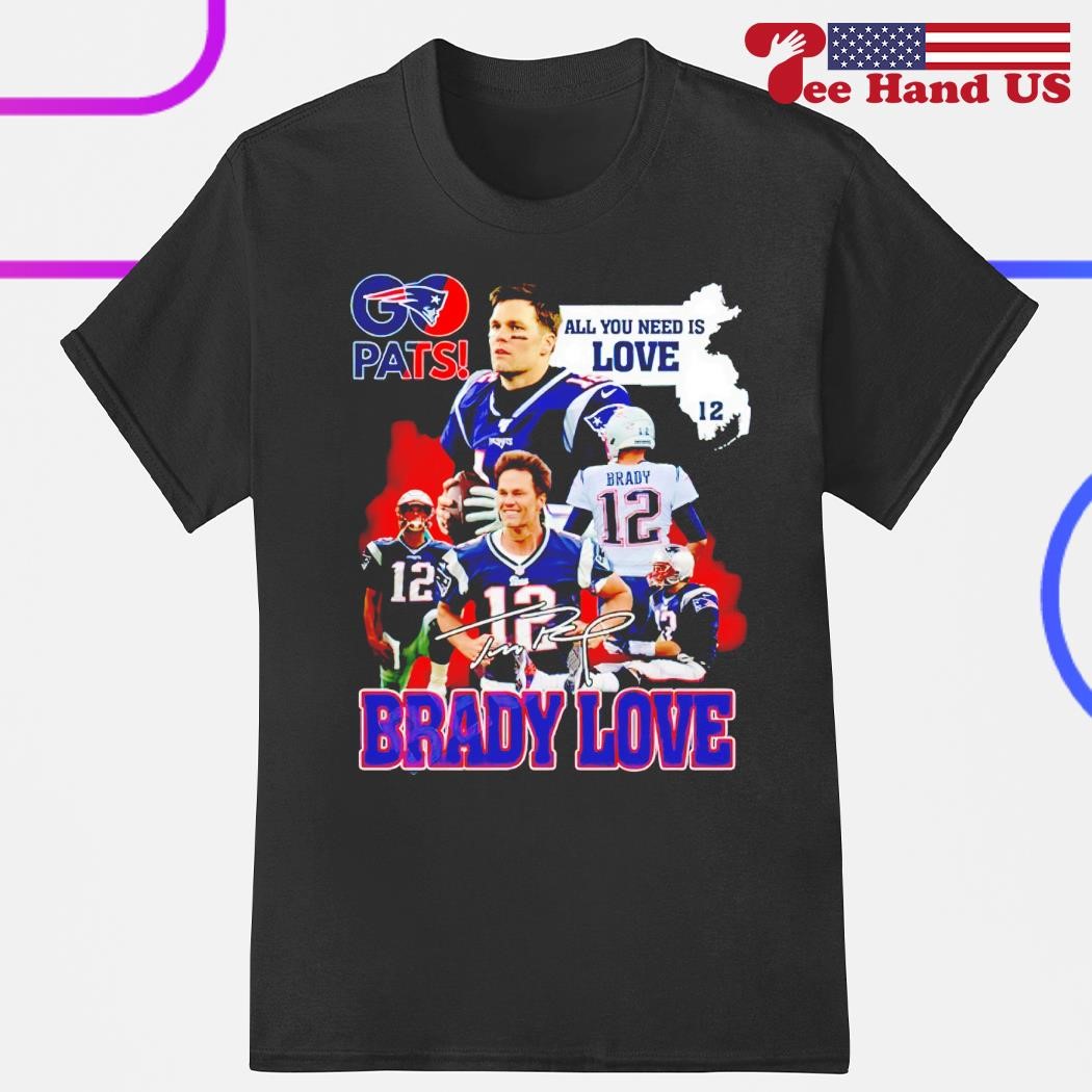 Tom Brady New England Patriots go pats all you need is love brady love shirt hoodie sweater long sleeve and tank top