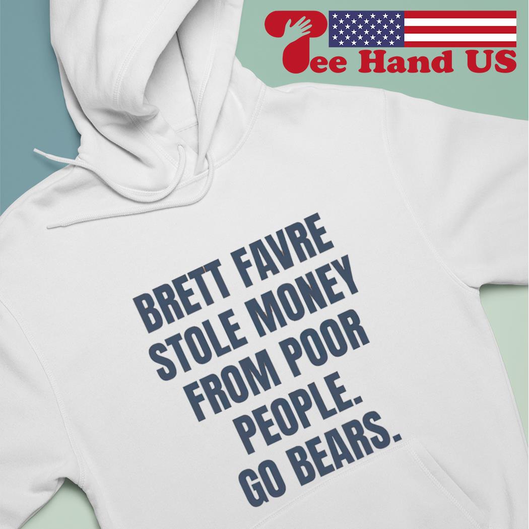 Official Brett favre stole money from poor people go bears T-shirt, hoodie,  sweater, long sleeve and tank top