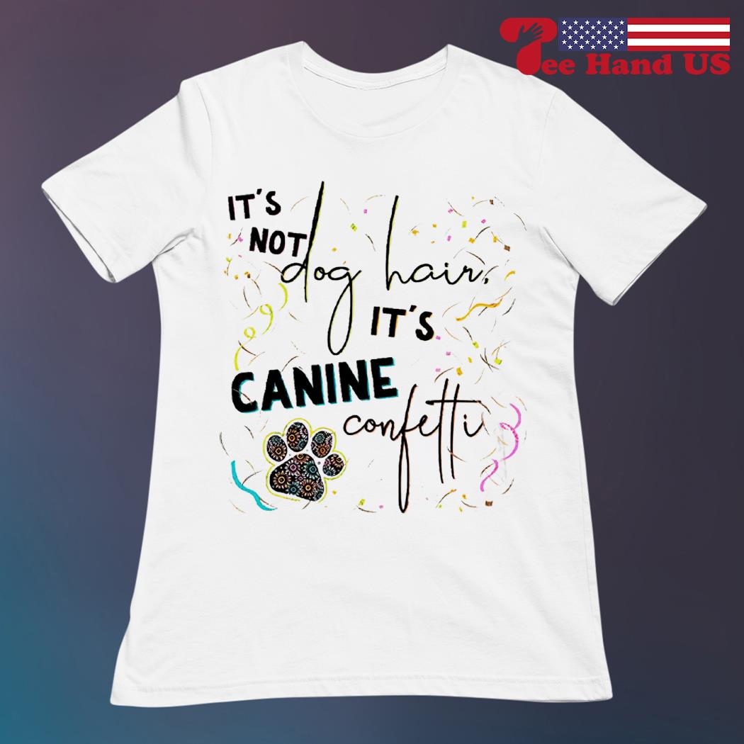 It's Not Dog Hair It's Canine Confetti T-Shirt It's Not Dog Hair It's Canine Confetti T-Shirt