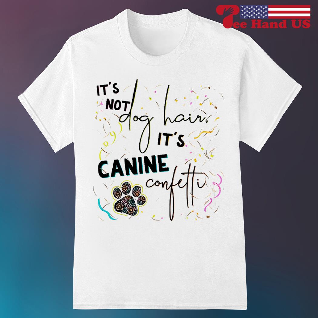 It's Not Dog Hair It's Canine Confetti T-Shirt It's Not Dog Hair It's Canine Confetti T-Shirt
