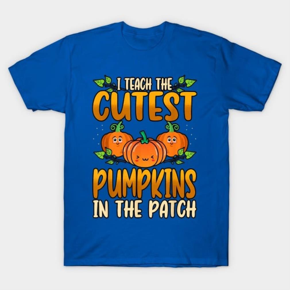 I Teach The Cutest Pumpkins In The Patch Halloween Shirt I Teach The Cutest Pumpkins In The Patch Halloween Shirt