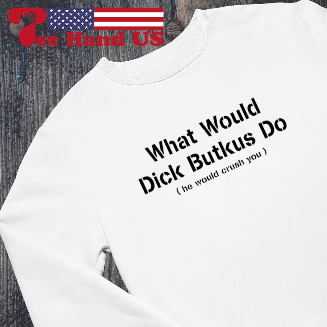 What Would Dick Butkus Do He Would Crash You Shirt, hoodie