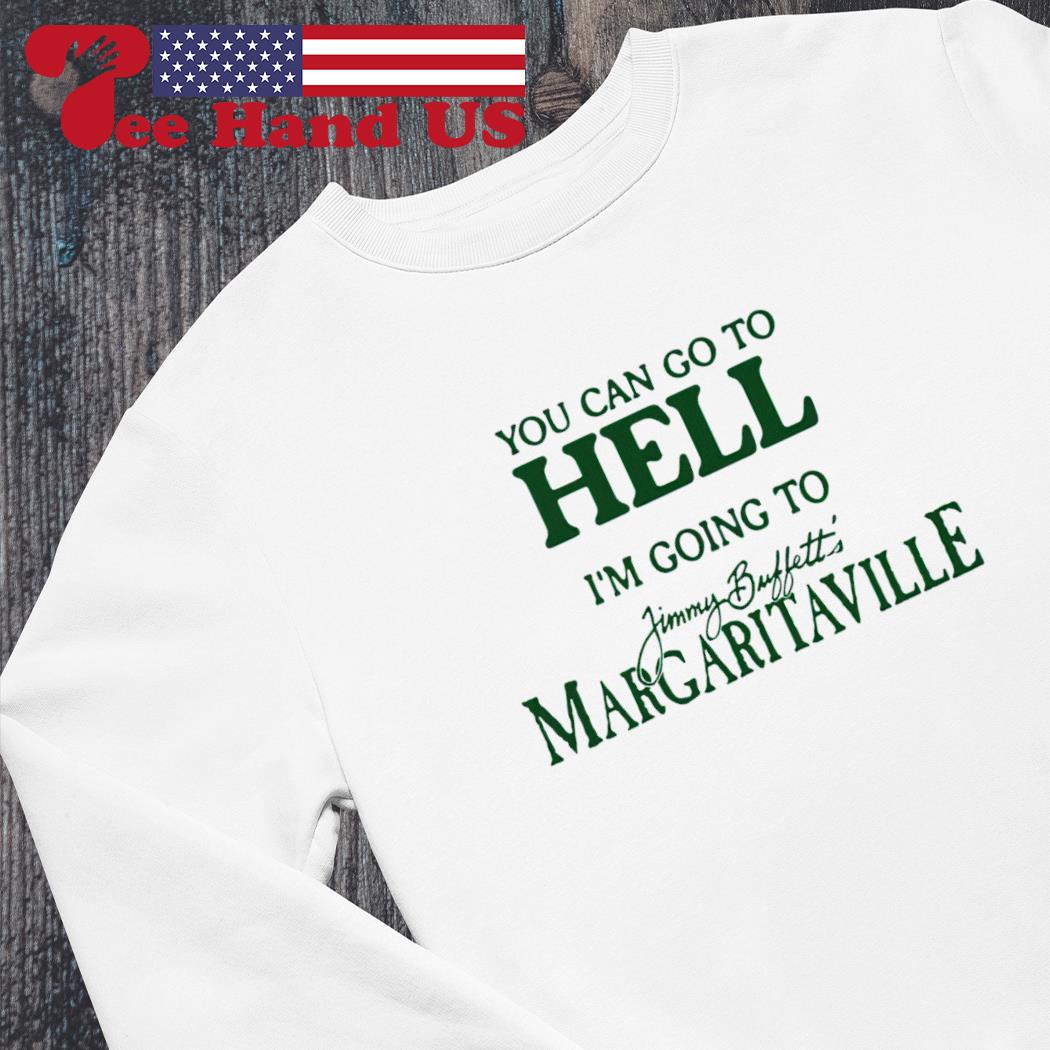 You Can Go To Hell Im Going To Margaritaville Shirt - Shibtee Clothing