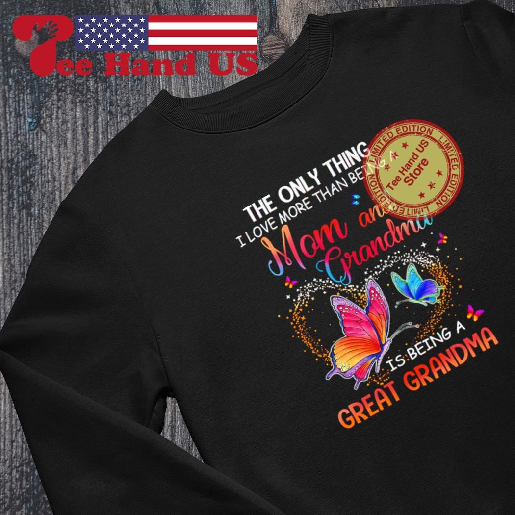 Butterfly the only thing i love more than being a mom and grandma is being  a great grandma shirt, hoodie, sweater, long sleeve and tank top