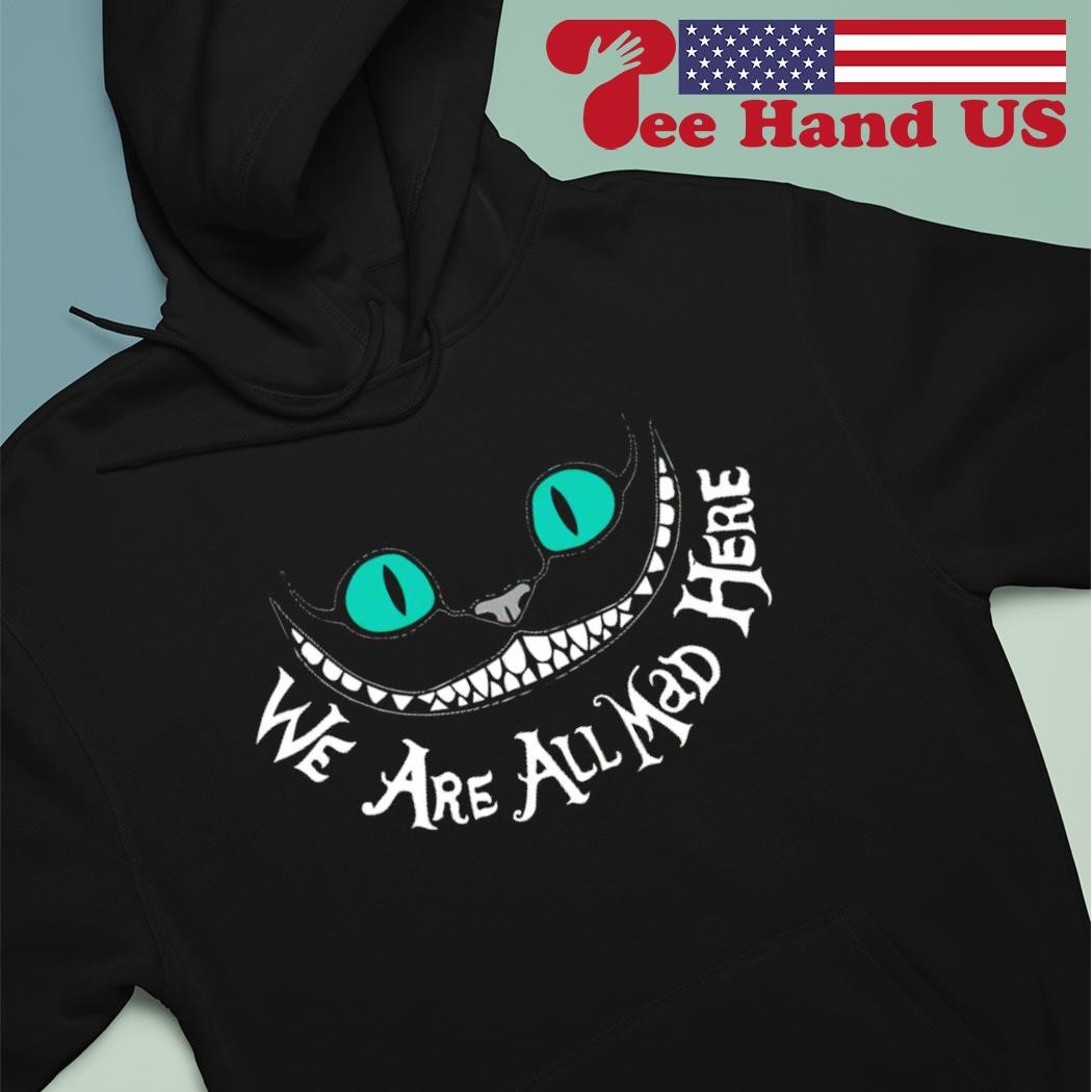 Cheshire cat we are all mad here shirt, hoodie, sweater, long sleeve and  tank top, image size:1050x1050