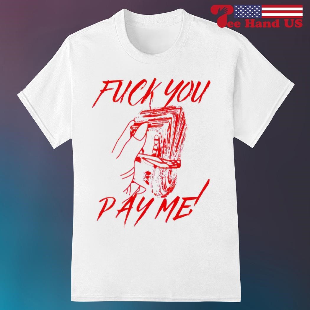 Fuck you pay me shirt, hoodie, sweater, long sleeve and tank top