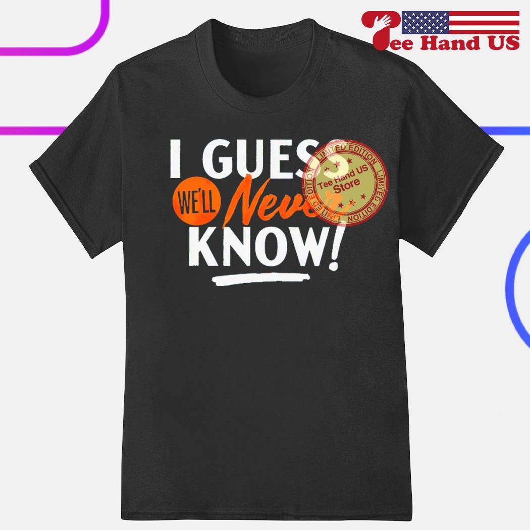 Houston Astros i guess we'll never know shirt, hoodie, sweater, long sleeve  and tank top