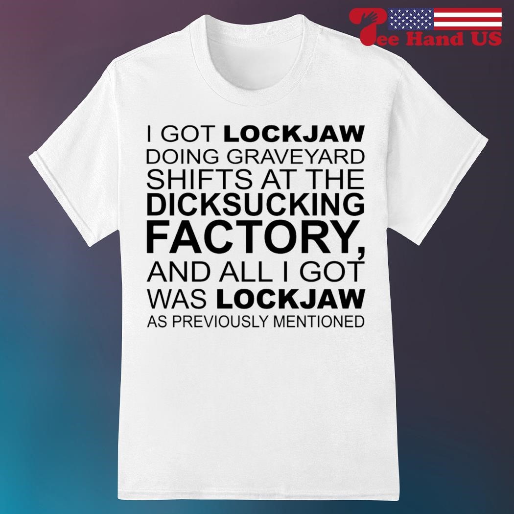 I got lockjaw doing graveyard shifts at dicksucking factory shirt, hoodie,  sweater, long sleeve and tank top