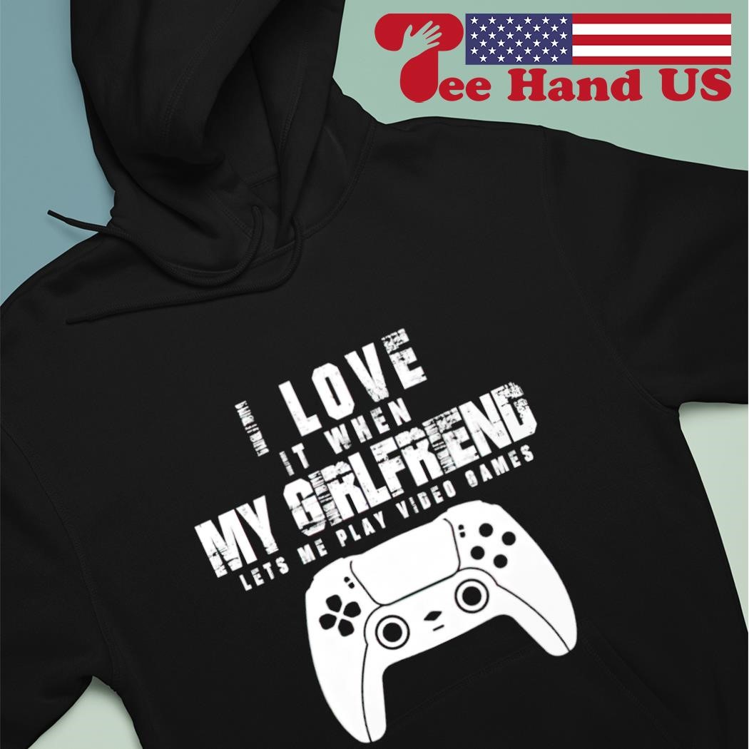 I Love It When My Girlfriend Lets Me Play Video Games T shirt