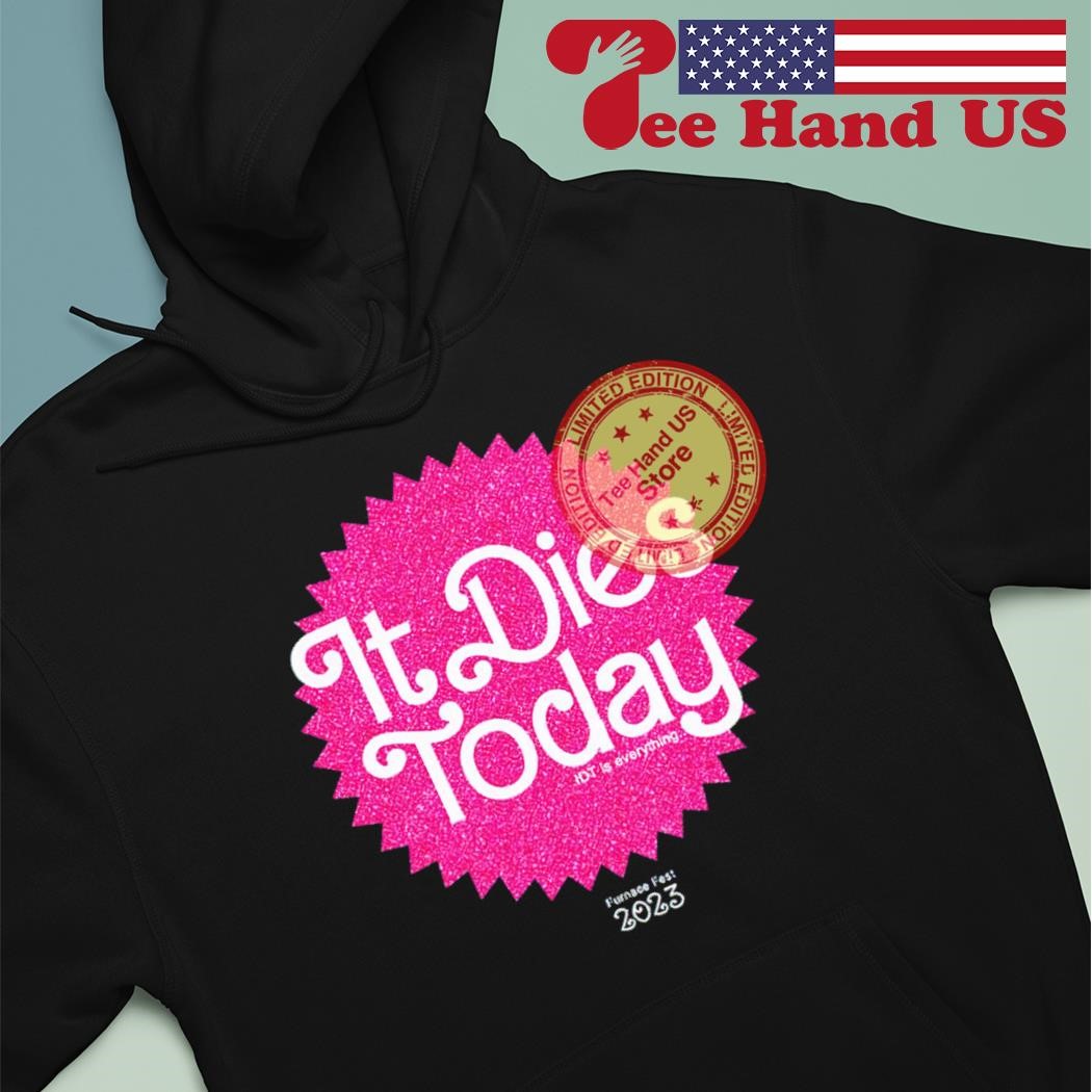 It dies today IDT is everything Barbie 2023 shirt hoodie.jpg