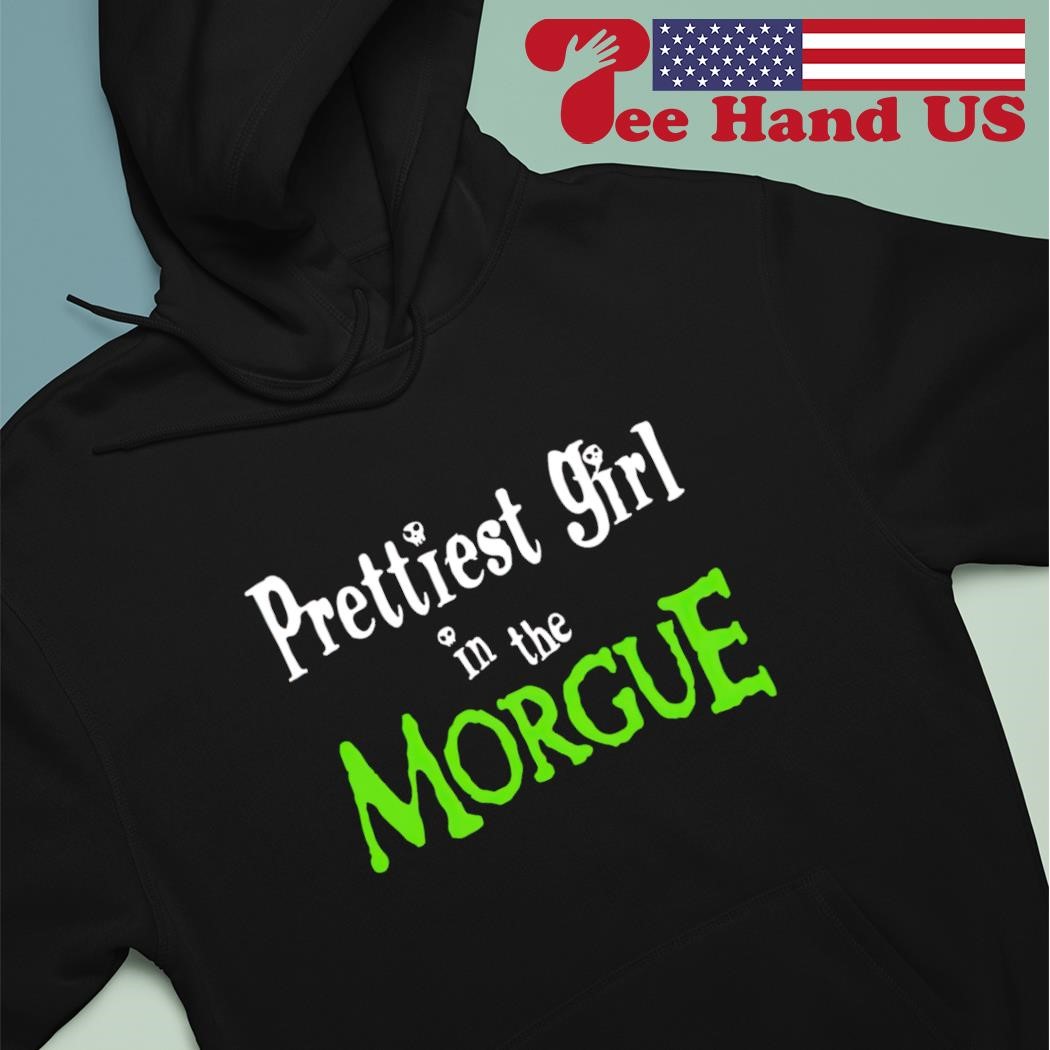 Prettiest girl in the morgue shirt hoodie sweater long sleeve