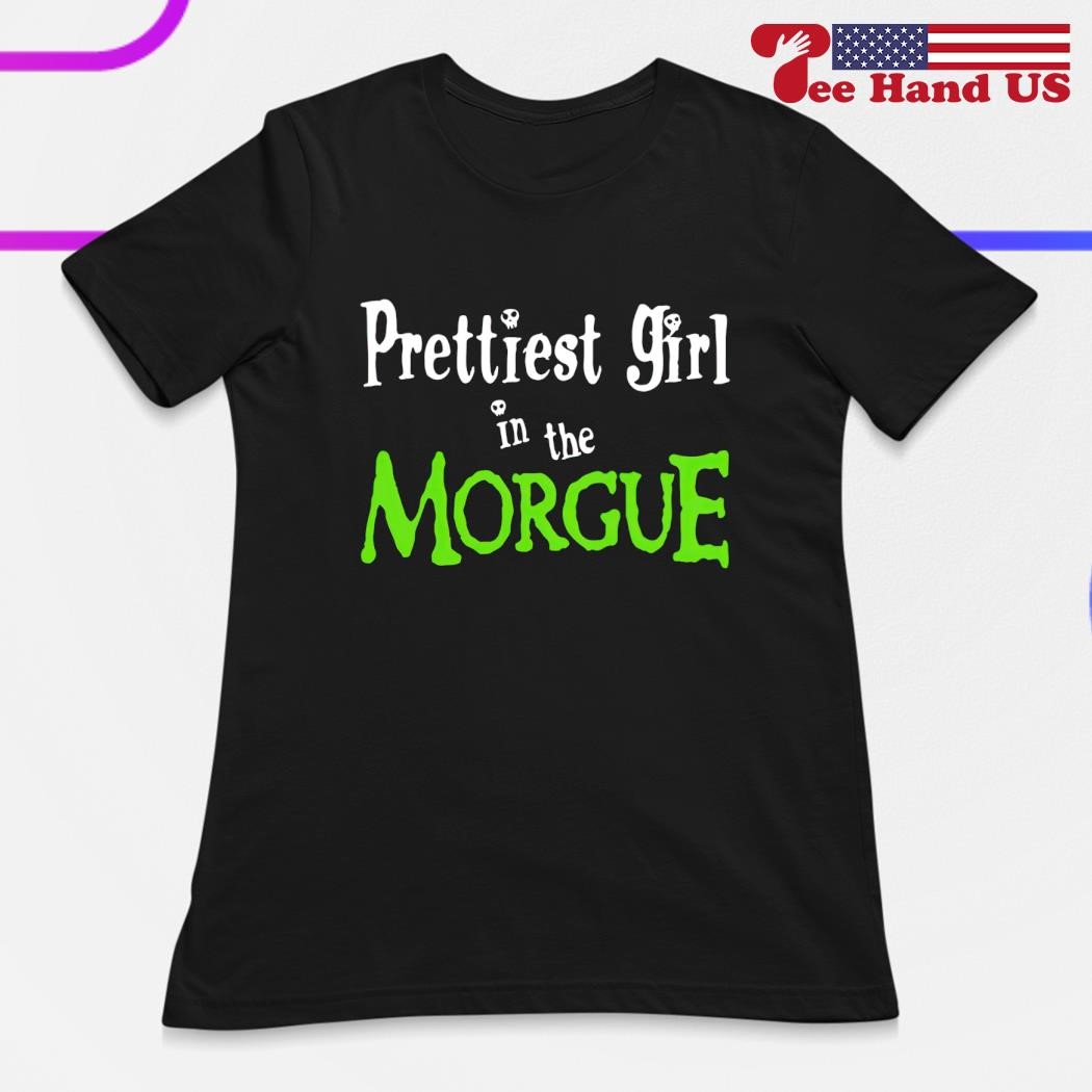 Prettiest girl in the morgue shirt hoodie sweater long sleeve