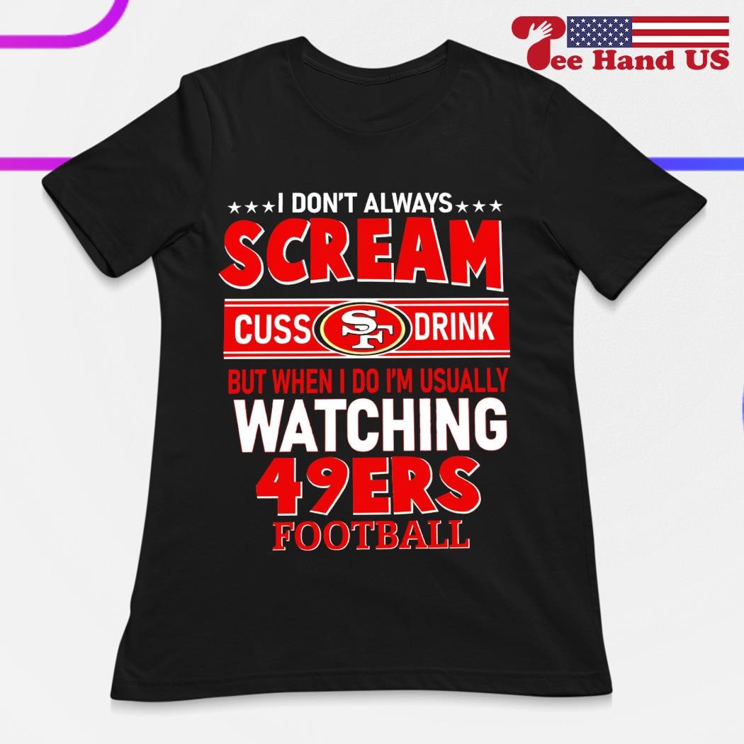 49ers Shirt Some 49ers Fans Cuss Too Much And Talk Too Loud It's Me Gift -  Personalized Gifts: Family, Sports, Occasions, Trending