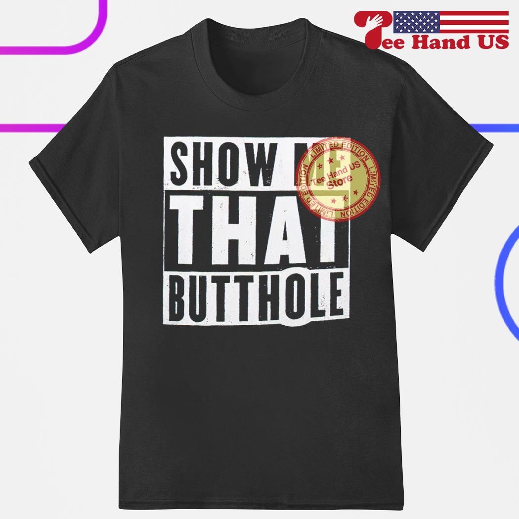 Official show me that butthole shirt, hoodie, sweater, long sleeve and tank  top