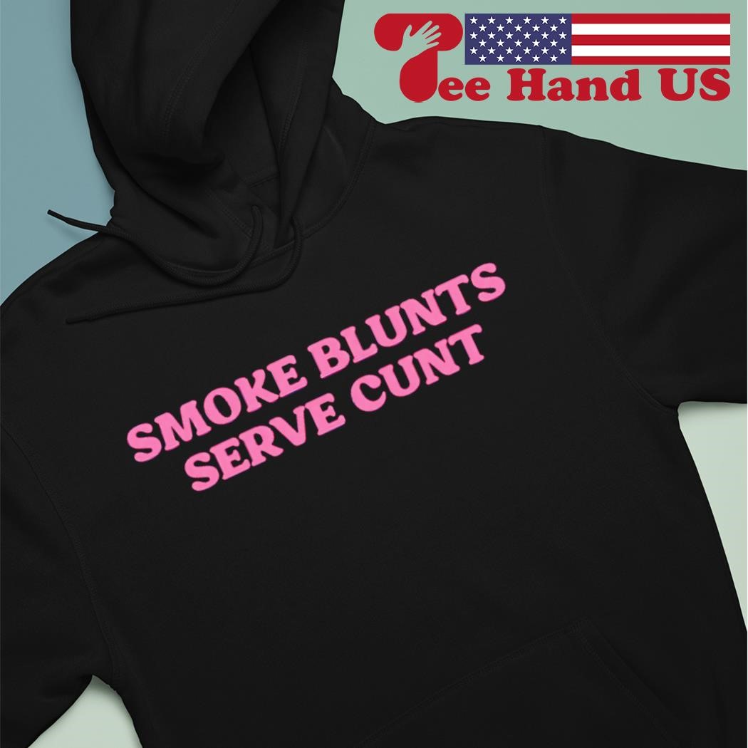 Smoke blunts serve cunt shirt hoodie